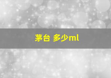 茅台 多少ml